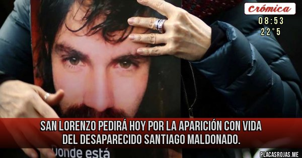 Placas Rojas - San Lorenzo pedirá hoy por la aparición con vida del desaparecido SANTIAGO MALDONADO. 