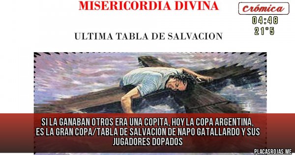 Placas Rojas - Si la ganaban otros era una Copita, hoy la Copa Argentina, es la Gran Copa/TABLA DE SALVACIÓN DE NAPO GATALLARDO Y SUS JUGADORES DOPADOS