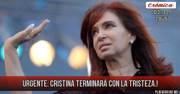 Placas Rojas - URGENTE.
CRISTINA TERMINARÁ CON LA TRISTEZA.!