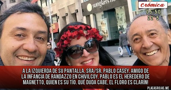 Placas Rojas - A la izquierda de su pantalla, sra/sr, Pablo Casey, amigo de la infancia de Randazzo en Chivilcoy. Pablo es el heredero de Magnetto, quien es su tío. Qué duda cabe, el Floro es Clarín!