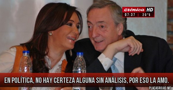 Placas Rojas - en política, no hay certeza alguna sin análisis, por eso la amo.