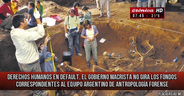 Placas Rojas - DERECHOS HUMANOS EN DEFAULT, el gobierno macrista no gira los fondos correspondientes al Equipo Argentino de Antropología Forense