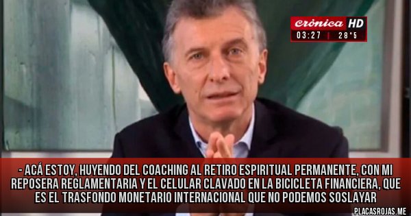 Placas Rojas - - Acá estoy, huyendo del coaching al retiro espiritual permanente, con mi reposera reglamentaria y el celular clavado en la Bicicleta Financiera, que es el trasfondo monetario internacional que no podemos soslayar 