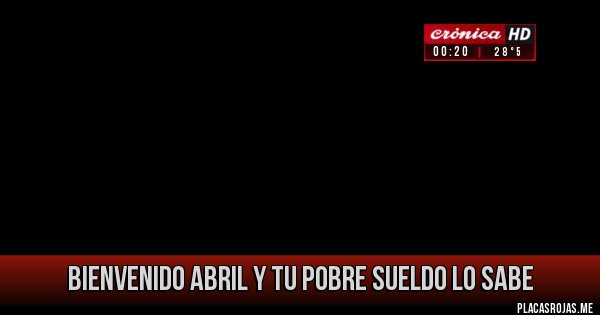 Placas Rojas - Bienvenido Abril y tu pobre Sueldo lo sabe 