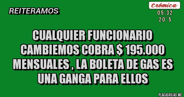 Placas Rojas - CUALQUIER FUNCIONARIO CAMBIEMOS COBRA $ 195.000 MENSUALES , LA BOLETA DE GAS ES UNA GANGA PARA ELLOS