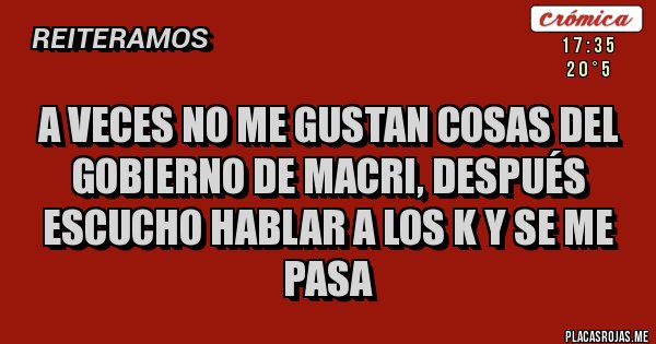Placas Rojas - A veces no me gustan cosas del gobierno de Macri, después escucho hablar a los K y se me pasa