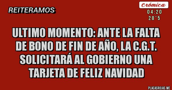Placas Rojas - ULTIMO MOMENTO: ANTE LA FALTA DE BONO DE FIN DE AÑO, LA C.G.T. SOLICITARÁ AL GOBIERNO UNA TARJETA DE FELIZ NAVIDAD