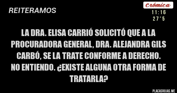 Placas Rojas - La Dra. Elisa Carrió solicitó que a la procuradora general, Dra. Alejandra Gils Carbó, se la trate conforme a derecho.
No entiendo. ¿Existe alguna otra forma de tratarla?