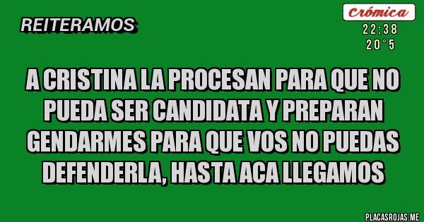 Placas Rojas - A CRISTINA LA PROCESAN PARA QUE NO PUEDA SER CANDIDATA Y PREPARAN GENDARMES PARA QUE VOS NO PUEDAS DEFENDERLA, HASTA ACA LLEGAMOS
