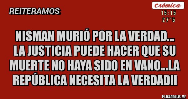 Placas Rojas - Nisman murió por la verdad...
La justicia puede hacer que su muerte no haya sido en vano...La república necesita la verdad!!