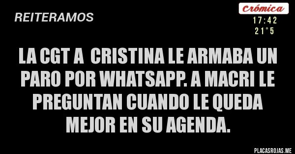 Placas Rojas - LA CGT A  CRISTINA LE ARMABA UN PARO POR WHATSAPP. A MACRI LE PREGUNTAN CUANDO LE QUEDA MEJOR EN SU AGENDA.