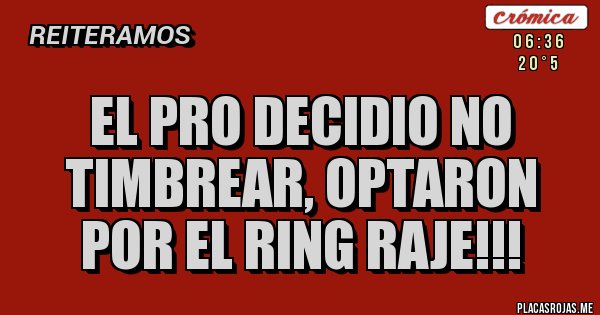Placas Rojas - EL PRO DECIDIO NO TIMBREAR, OPTARON POR EL RING RAJE!!!