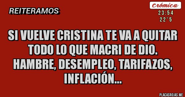 Placas Rojas - Si vuelve Cristina te va a quitar todo lo que Macri de dio.
Hambre, desempleo, tarifazos, inflación...