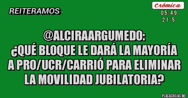 Placas Rojas - @AlciraArgumedo:
 ¿Qué bloque le dará la mayoría a PRO/UCR/Carrió para eliminar la movilidad jubilatoria?