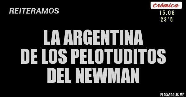 Placas Rojas - LA ARGENTINA 
DE LOS PELOTUDITOS 
DEL NEWMAN