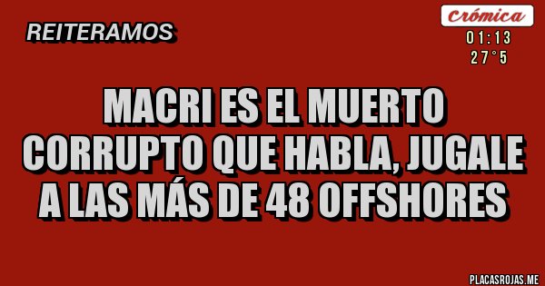 Placas Rojas - MACRI ES EL MUERTO CORRUPTO QUE HABLA, JUGALE A LAS MÁS DE 48 OFFSHORES
