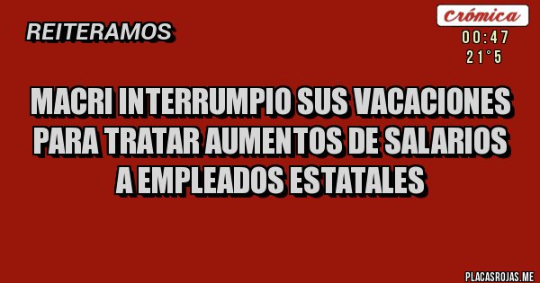 Placas Rojas - MACRI INTERRUMPIO SUS VACACIONES PARA TRATAR AUMENTOS DE SALARIOS A EMPLEADOS ESTATALES 
