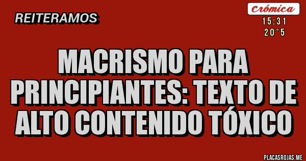 Placas Rojas - Macrismo para principiantes: texto de alto contenido tóxico 