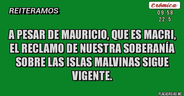 Placas Rojas - A PESAR DE MAURICIO, QUE ES MACRI,
EL RECLAMO DE NUESTRA SOBERANÍA SOBRE LAS ISLAS MALVINAS SIGUE VIGENTE.