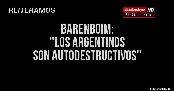 Placas Rojas - BARENBOIM: 
''LOS ARGENTINOS 
SON AUTODESTRUCTIVOS''
