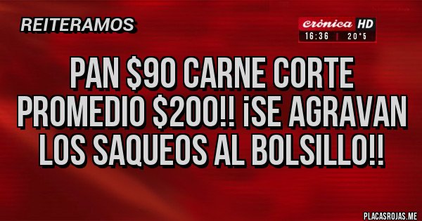 Placas Rojas - PAN $90 CARNE CORTE PROMEDIO $200!! ¡SE AGRAVAN LOS SAQUEOS AL BOLSILLO!!