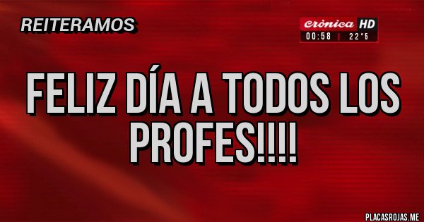 Placas Rojas - Feliz día a todos los
          PROFES!!!!