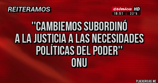 Placas Rojas - ''Cambiemos Subordinó
a la Justicia a las necesidades
políticas del poder''
ONU Placas Rojas - ''Cambiemos Subordinó
a la Justicia a las necesidades
políticas del poder''
ONU