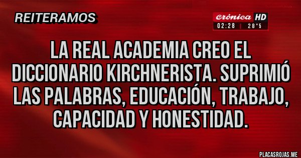 Placas Rojas - LA REAL ACADEMIA CREO EL DICCIONARIO KIRCHNERISTA. SUPRIMIÓ LAS PALABRAS, EDUCACIÓN, TRABAJO, CAPACIDAD Y HONESTIDAD.
