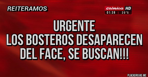 Placas Rojas - URGENTE
LOS BOSTEROS DESAPARECEN DEL FACE, SE BUSCAN!!!