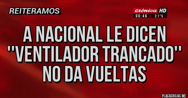 Placas Rojas - A Nacional le dicen ''Ventilador Trancado'' No da vueltas
