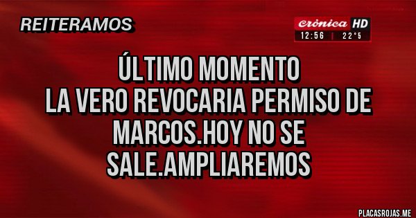 Placas Rojas - Último momento
La Vero revocaria permiso de marcos.hoy no se sale.ampliaremos