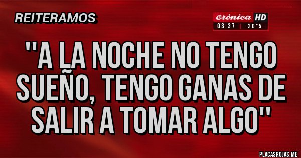 Placas Rojas - ''A la noche no tengo sueño, tengo ganas de salir a tomar algo''