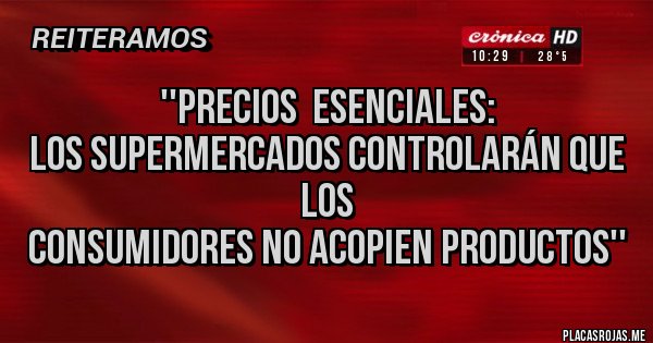 Placas Rojas - ''Precios  esenciales: 
los supermercados controlarán que los 
consumidores no acopien productos''