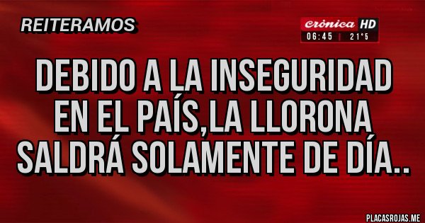 Placas Rojas - Debido a la inseguridad en el país,la llorona saldrá solamente de día..
