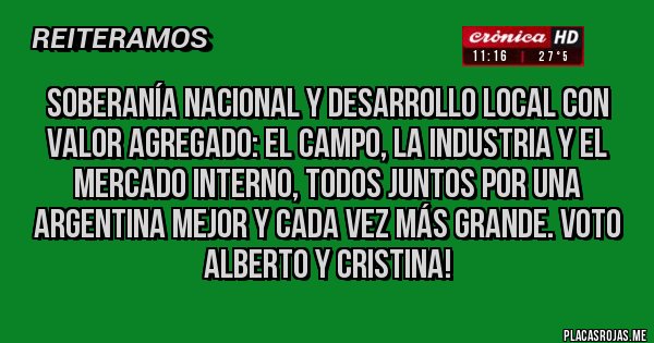 Placas Rojas - Soberanía Nacional y Desarrollo Local con Valor Agregado: el campo, la industria y el mercado interno, todos juntos por una ARGENTINA mejor y cada vez más grande. VOTO ALBERTO y CRISTINA!