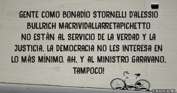 Placas Rojas - Gente como Bonadío Stornelli D'alessio Bullrich MacriVidalLarretaPichetto
No están al servicio de la verdad y la justicia, la democracia no les interesa en lo más mínimo. Ah, y al Ministro Garavano, tampoco!