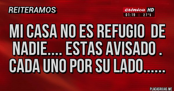 Placas Rojas - Mi casa no es refugio  de nadie.... estas avisado . Cada uno por su lado...... 