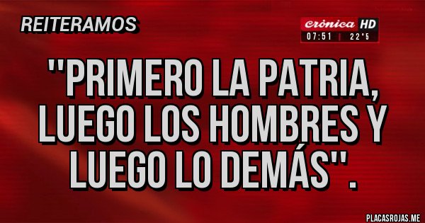 Placas Rojas - ''PRIMERO LA PATRIA, LUEGO LOS HOMBRES Y LUEGO LO DEMÁS''.