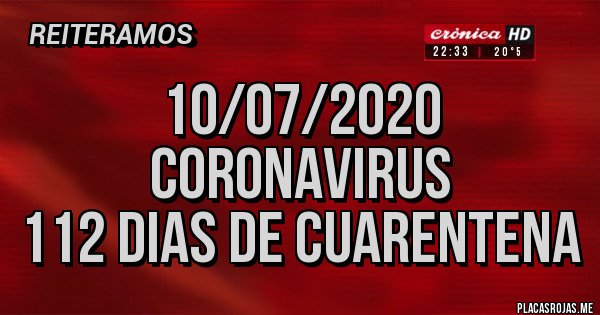 Placas Rojas - 10/07/2020
CORONAVIRUS
112 DIAS DE CUARENTENA