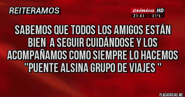 Placas Rojas - SABEMOS QUE TODOS LOS AMIGOS ESTÁN BIEN  A SEGUIR CUIDÁNDOSE Y LOS ACOMPAÑAMOS COMO SIEMPRE LO HACEMOS ''PUENTE ALSINA GRUPO DE VIAJES '' 