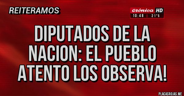 Placas Rojas - DIPUTADOS DE LA NACION: EL PUEBLO ATENTO LOS OBSERVA!