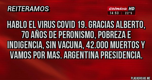Placas Rojas - HABLO EL VIRUS COVID 19. GRACIAS ALBERTO, 70 AÑOS DE PERONISMO, POBREZA E INDIGENCIA, SIN VACUNA, 42.000 MUERTOS Y VAMOS POR MAS. ARGENTINA PRESIDENCIA.