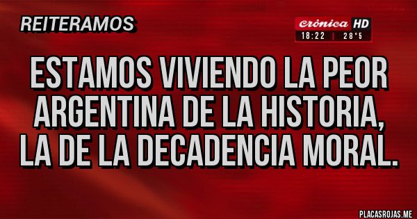 Placas Rojas - ESTAMOS VIVIENDO LA PEOR ARGENTINA DE LA HISTORIA, la de la decadencia moral.