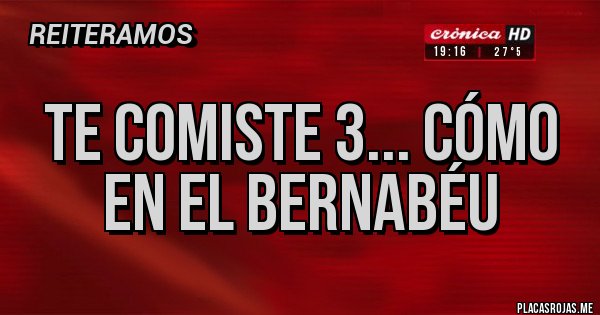 Placas Rojas - Te comiste 3... Cómo en el Bernabéu