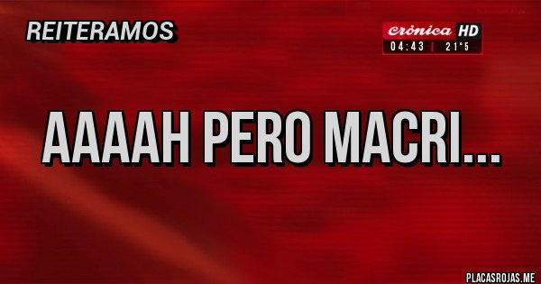 Placas Rojas - Aaaah pero Macri...