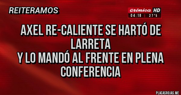 Placas Rojas -  AXEL RE-CALIENTE SE HARTÓ de LARRETA 
y lo mandó al frente en plena conferencia