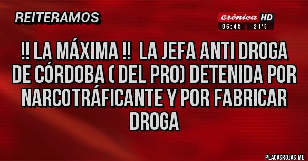 Placas Rojas - !! La máxima !!  La jefa Anti droga de Córdoba ( del PRO) detenida por narcotráficante y por fabricar droga 