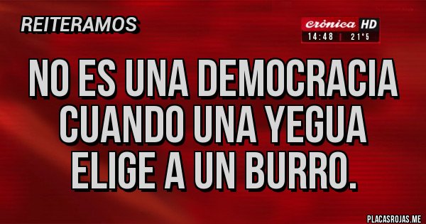 Placas Rojas - No es una democracia cuando una yegua elige a un burro.