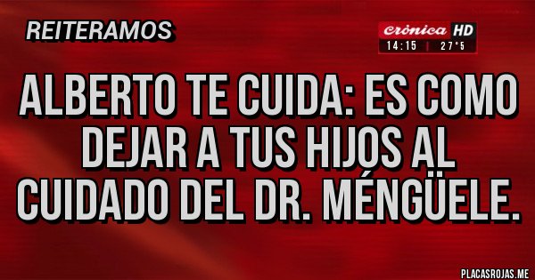 Placas Rojas - Alberto te cuida: es como dejar a tus hijos al cuidado del dr. Méngüele.