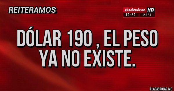 Placas Rojas -   dólar 190 , el peso ya no existe.